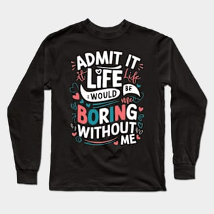 It Life Would Be Boring Without Me Long Sleeve T-Shirt